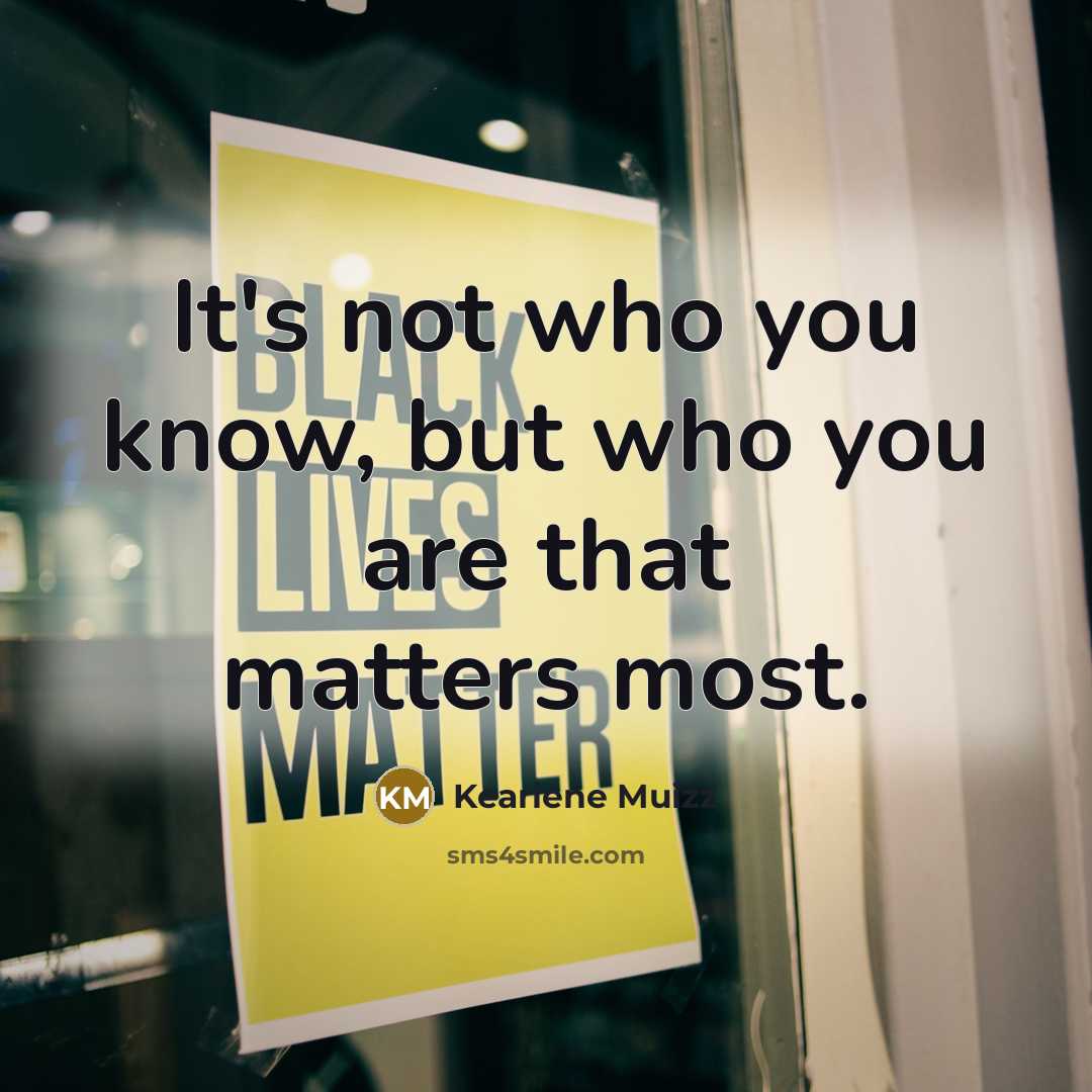 “It's not who you know, but who you are that…” quote by Keariene Muizz