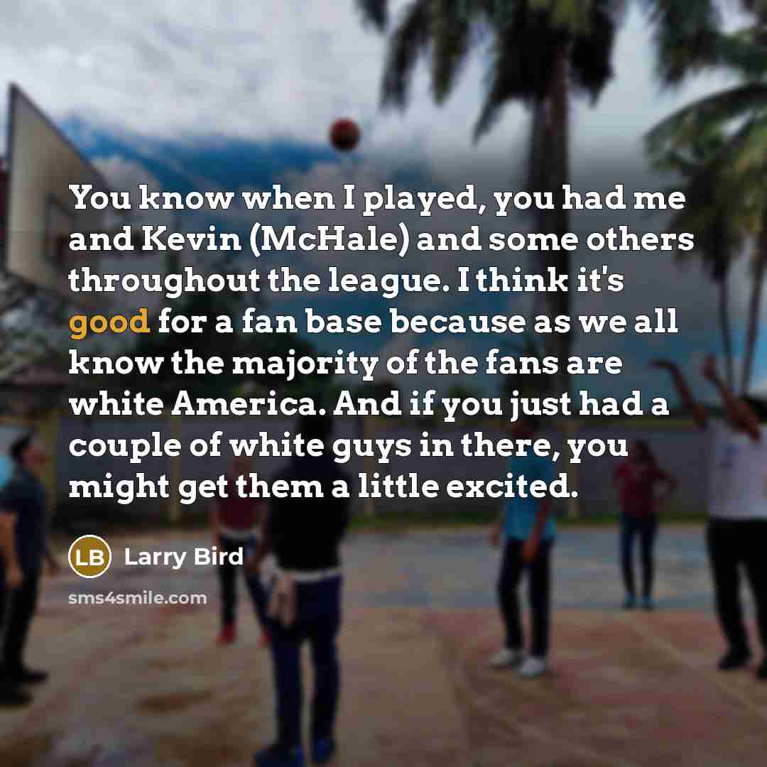 “You know when I played, you had me and Kevin…” quote by Larry Bird