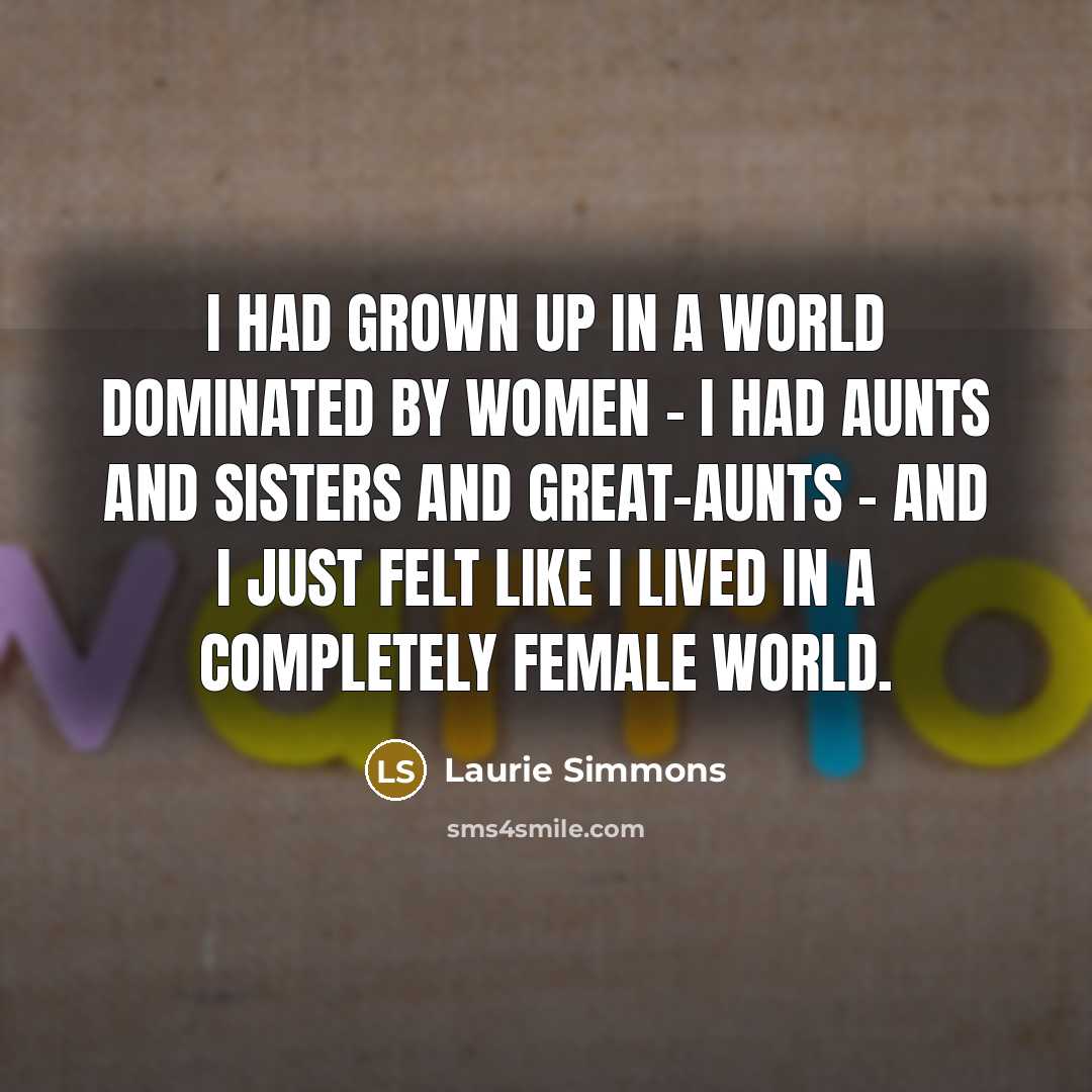 “I had grown up in a world dominated by women…” quote by Laurie Simmons