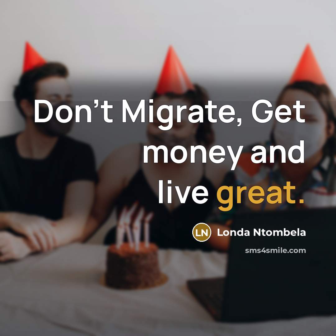 “Don't Migrate, Get money and live great.…” quote by Londa Ntombela
