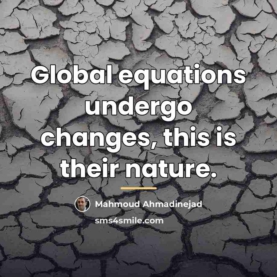 “Global equations undergo changes, this is their nature.…” quote by Mahmoud Ahmadinejad