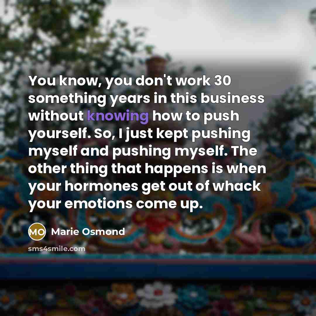 “You know, you don't work 30 something years in this…” quote by Marie Osmond