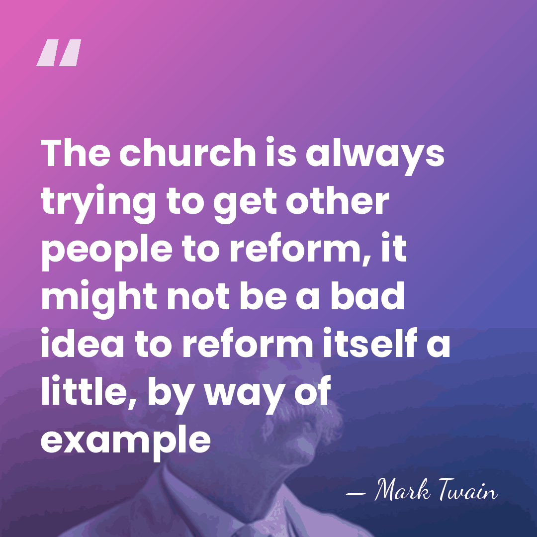 The church is always trying to get other people to reform, it&hellip; - Mark Twain