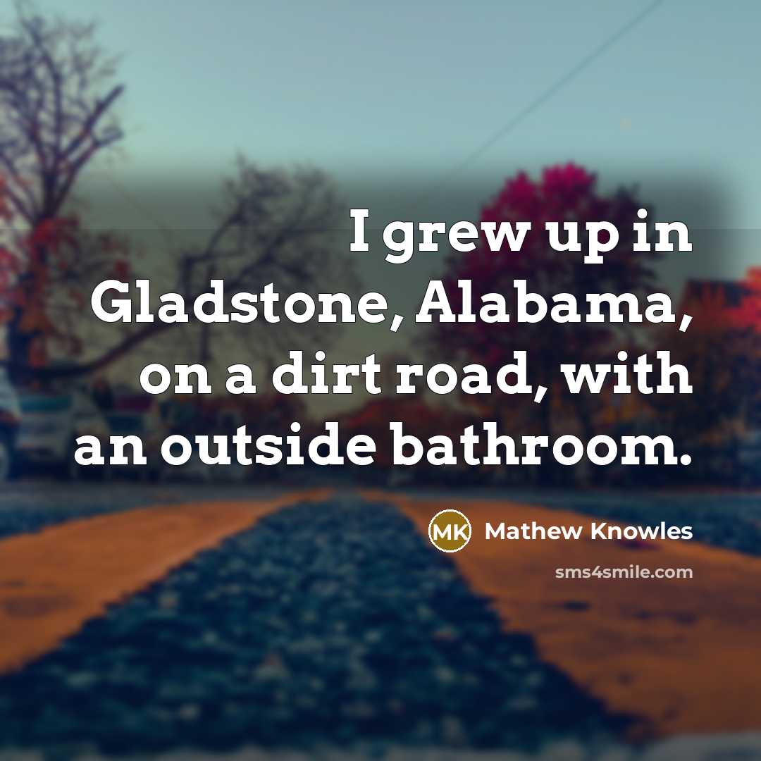 “I grew up in Gladstone, Alabama, on a dirt road,…” quote by Mathew Knowles
