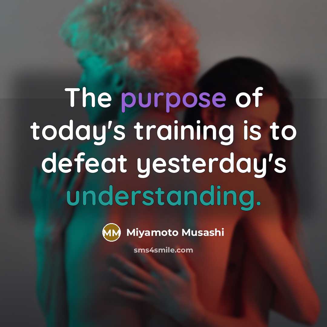 “The purpose of today's training is to defeat yesterday's understanding.…” quote by Miyamoto Musashi