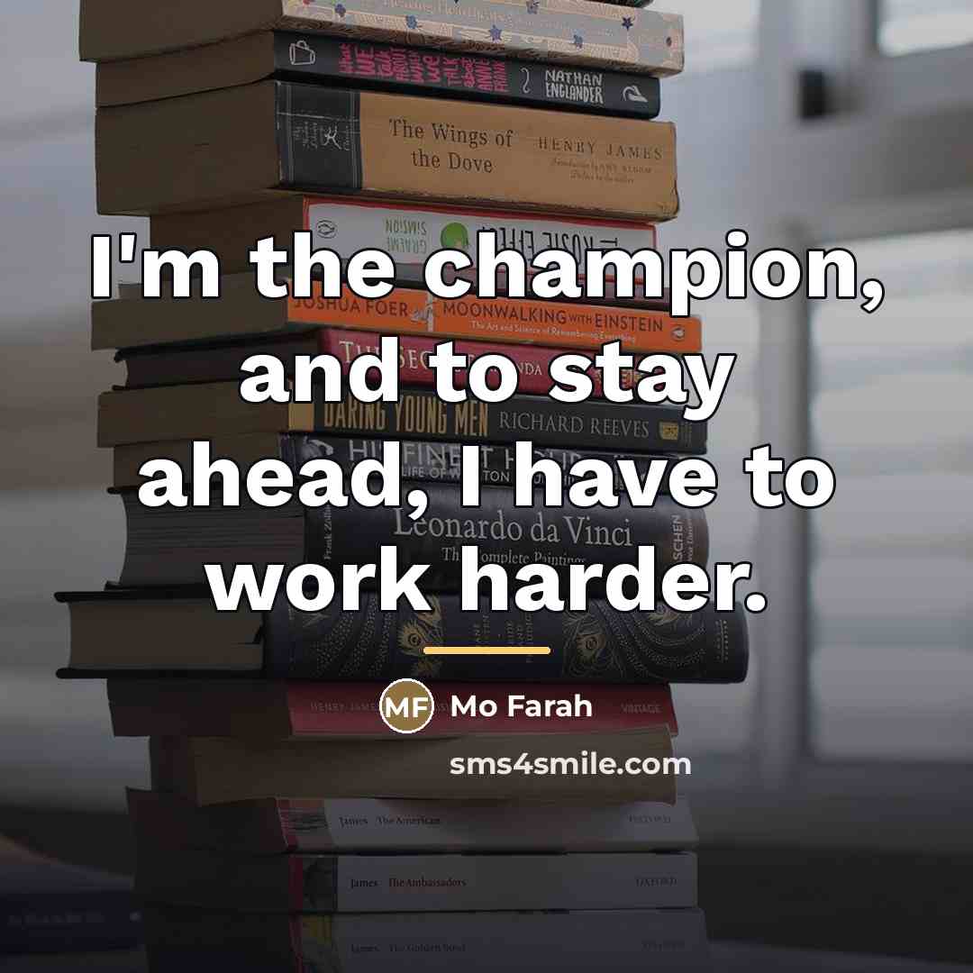 “I'm the champion, and to stay ahead, I have to…” quote by Mo Farah