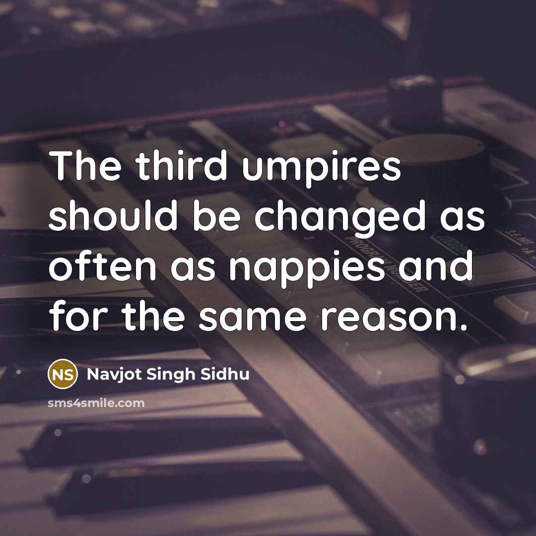 “The third umpires should be changed as often as nappies…” quote by Navjot Singh Sidhu