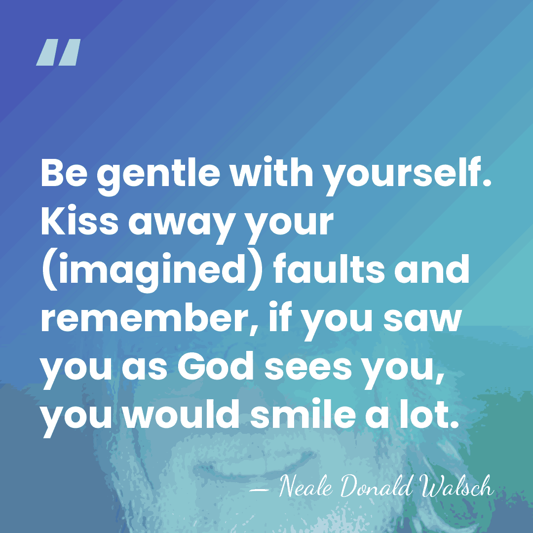 Be gentle with yourself. Kiss away your (imagined) faults and remember, if&hellip; - Neale Donald Walsch