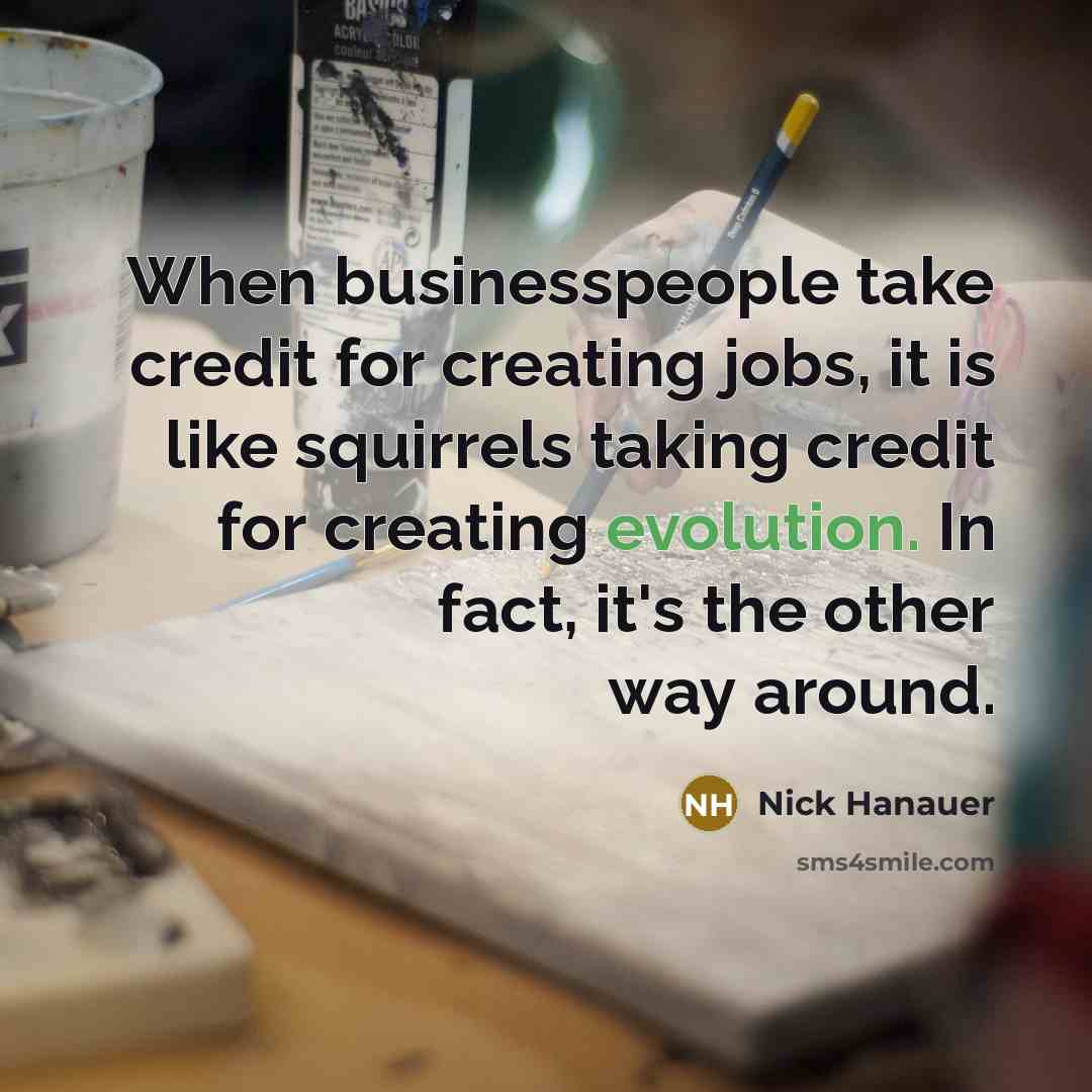 “When businesspeople take credit for creating jobs, it is like…” quote by Nick Hanauer
