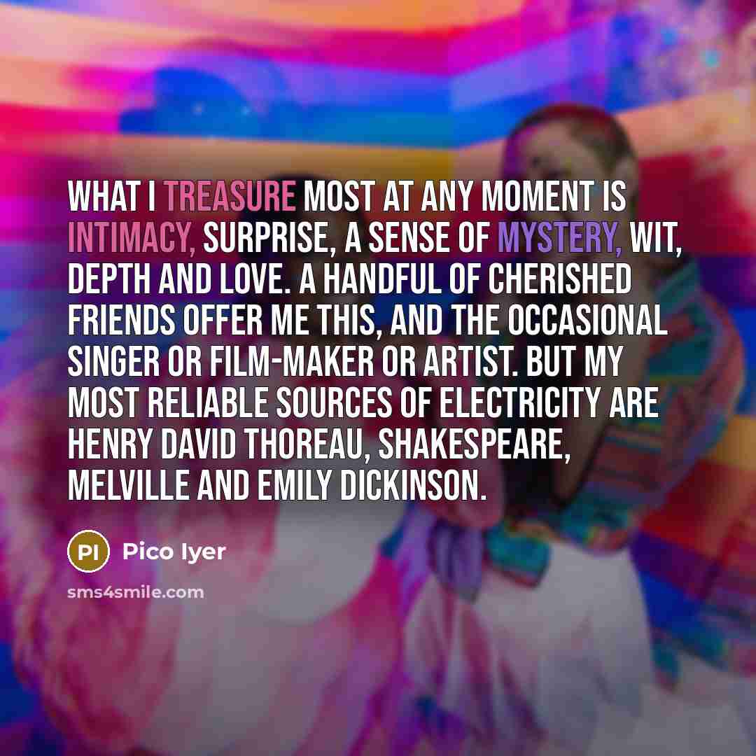 “What I treasure most at any moment is intimacy, surprise,…” quote by Pico Iyer