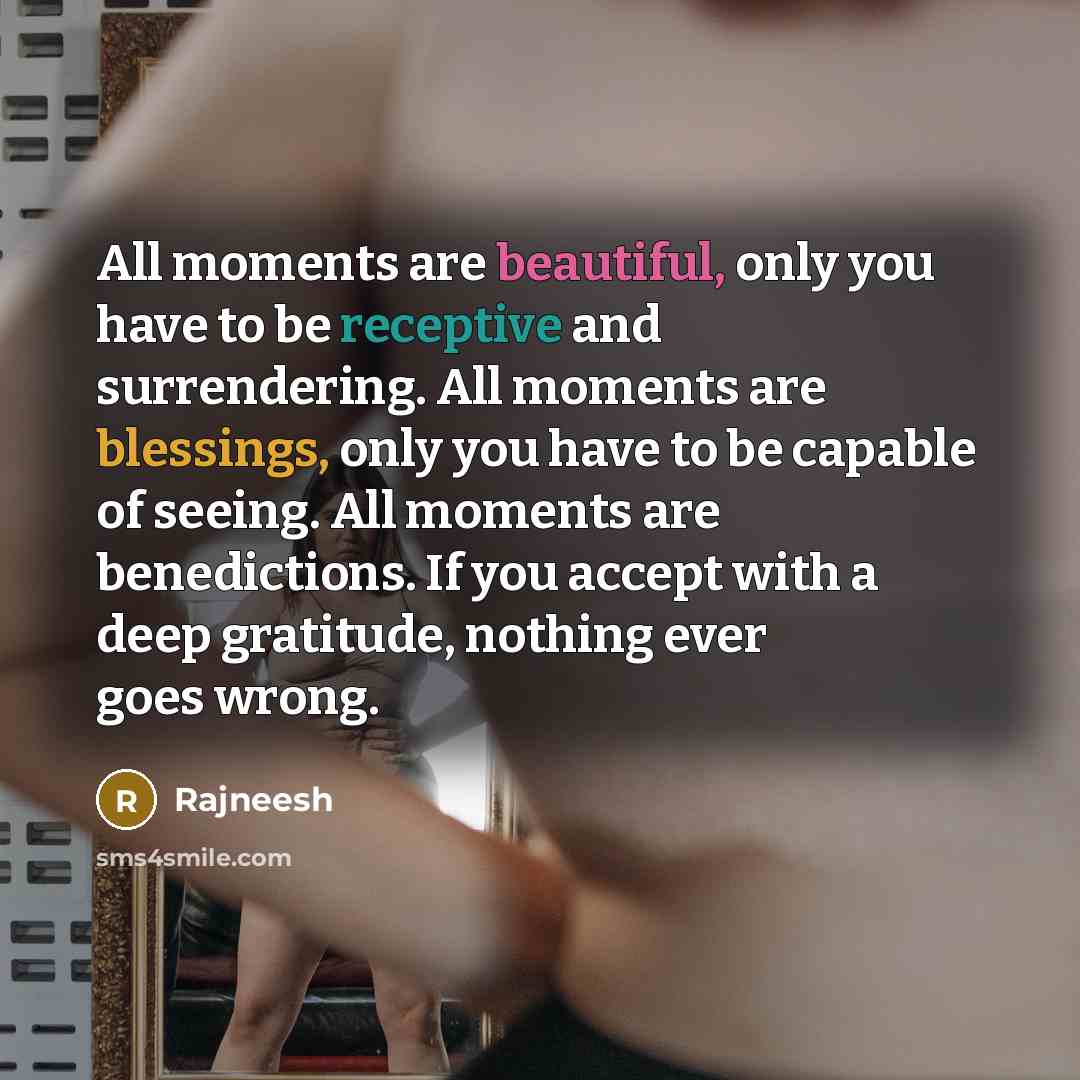 “All moments are beautiful, only you have to be receptive…” quote by Rajneesh