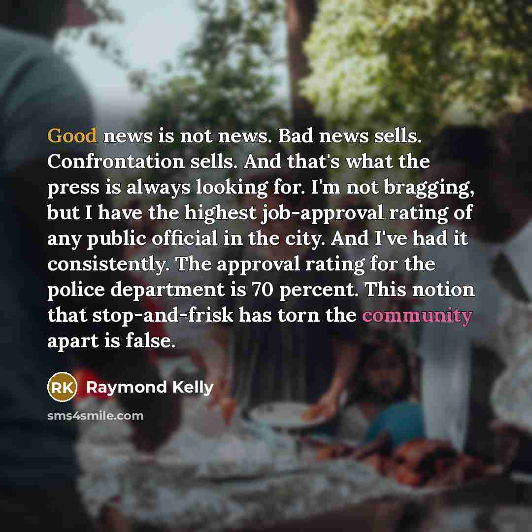 “Good news is not news. Bad news sells. Confrontation sells.…” quote by Raymond Kelly