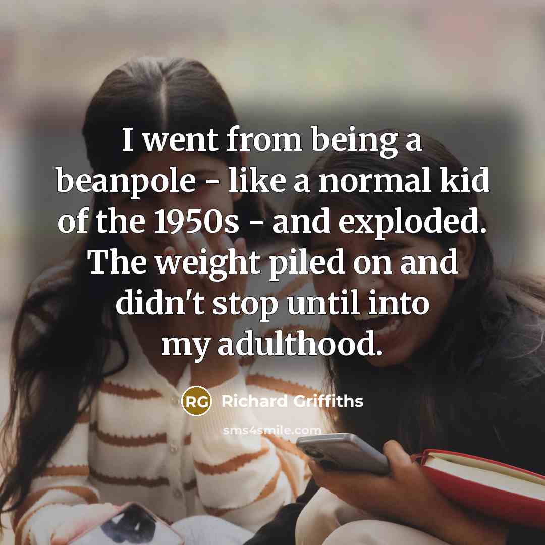 “I went from being a beanpole - like a normal…” quote by Richard Griffiths