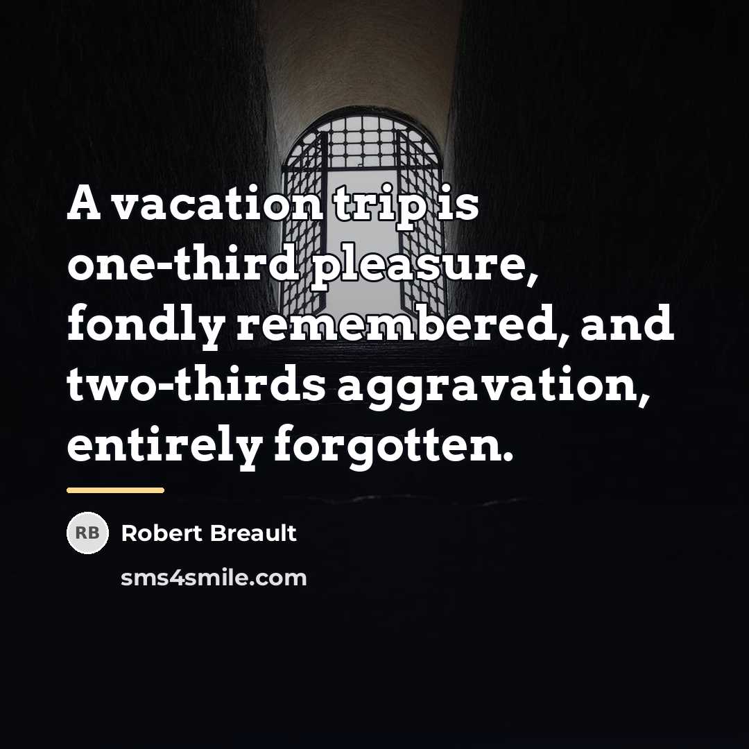 “A vacation trip is one-third pleasure, fondly remembered, and two-thirds…” quote by Robert Breault