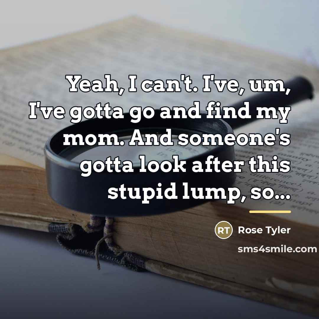 “Yeah, I can't. I've, um, I've gotta go and find…” quote by Rose Tyler