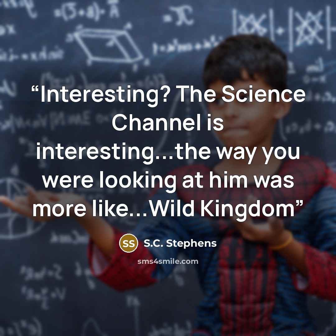 “Interesting? The Science Channel is interesting...the way you were looking at him was more like...Wild Kingdom” quote by S.C. Stephens