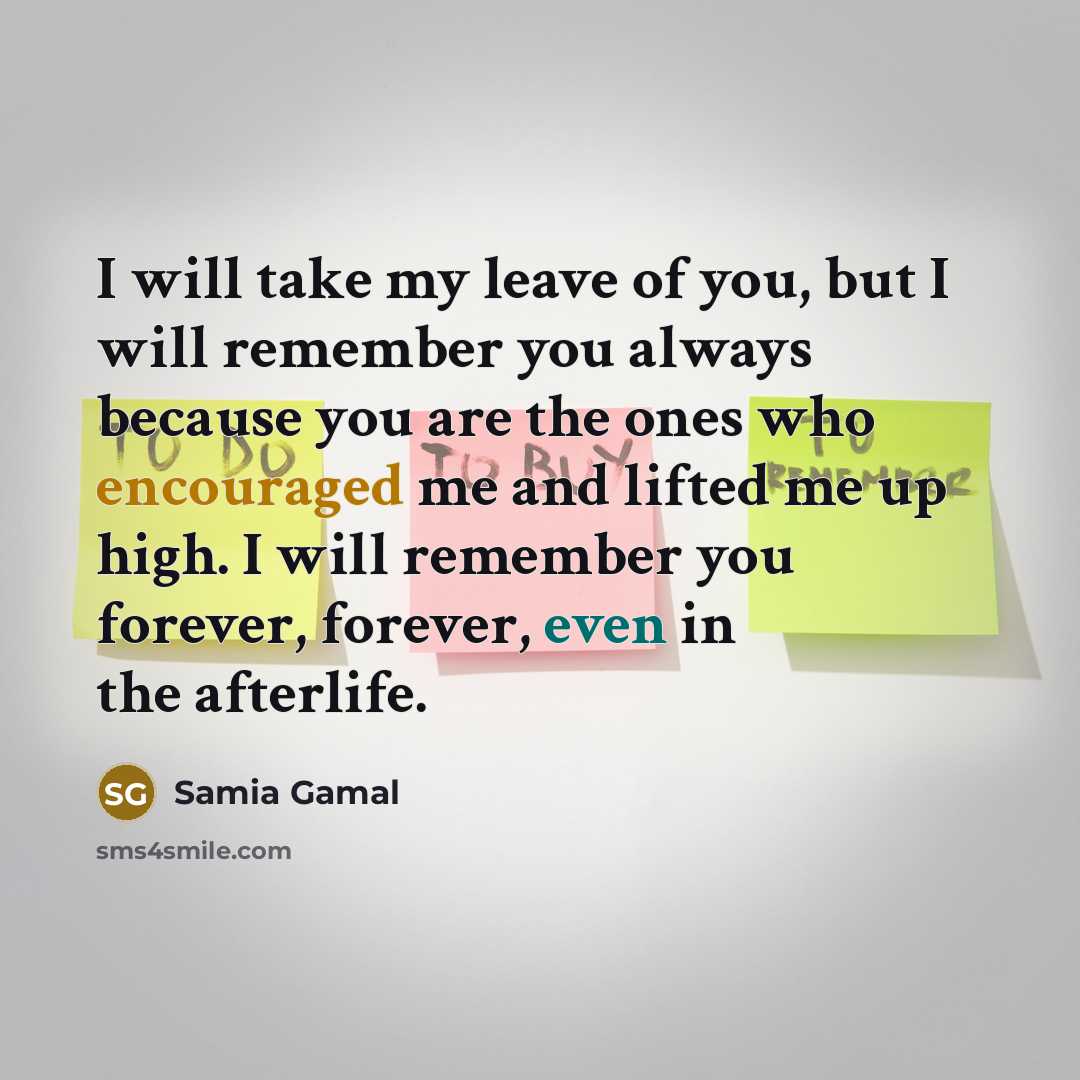 “I will take my leave of you, but I will remember you always because you are the ones who encouraged me and lifted me up high. I will remember you forever, forever, even in the afterlife.” quote by Samia Gamal