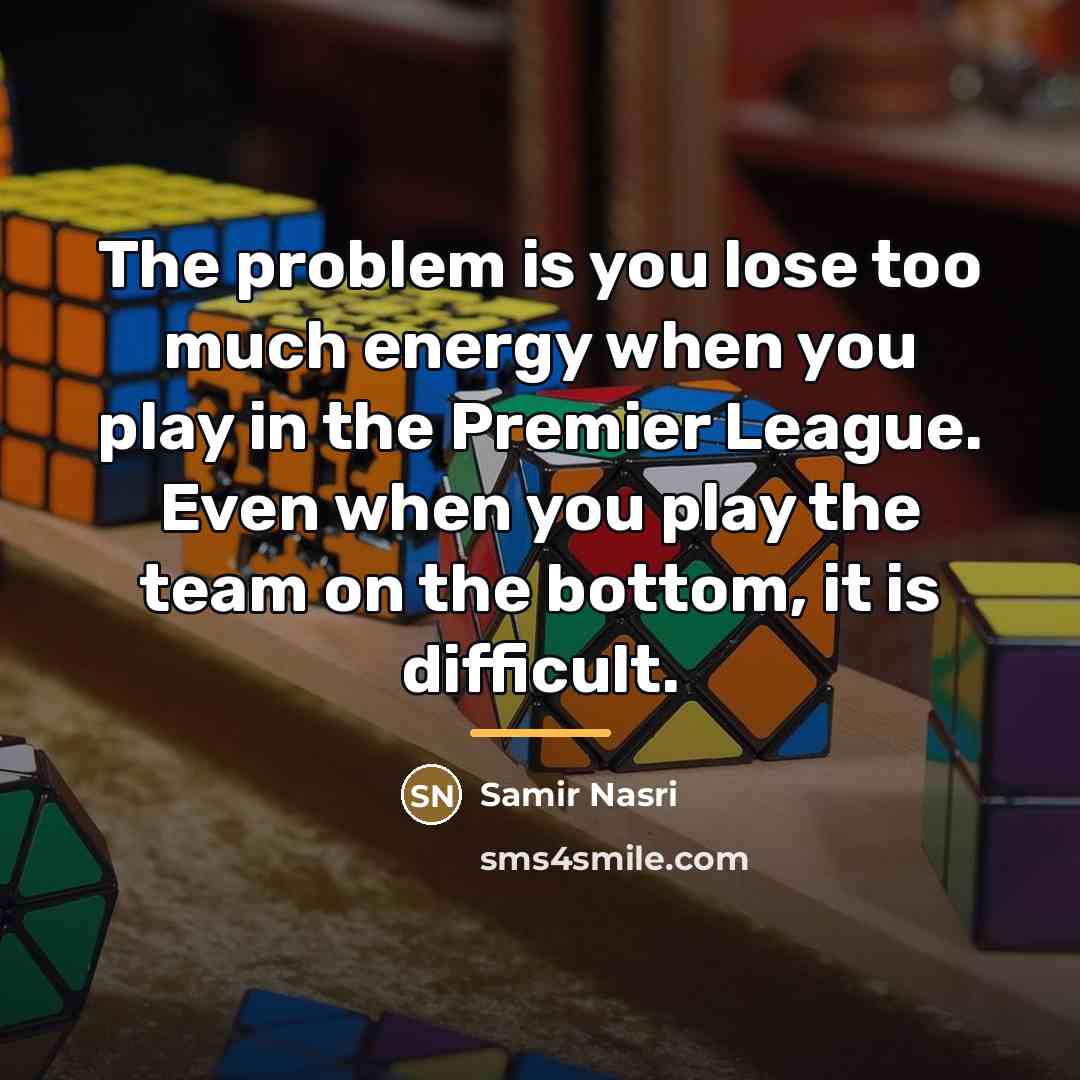 “The problem is you lose too much energy when you…” quote by Samir Nasri