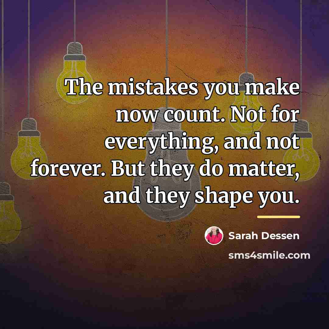 “The mistakes you make now count. Not for everything, and…” quote by Sarah Dessen