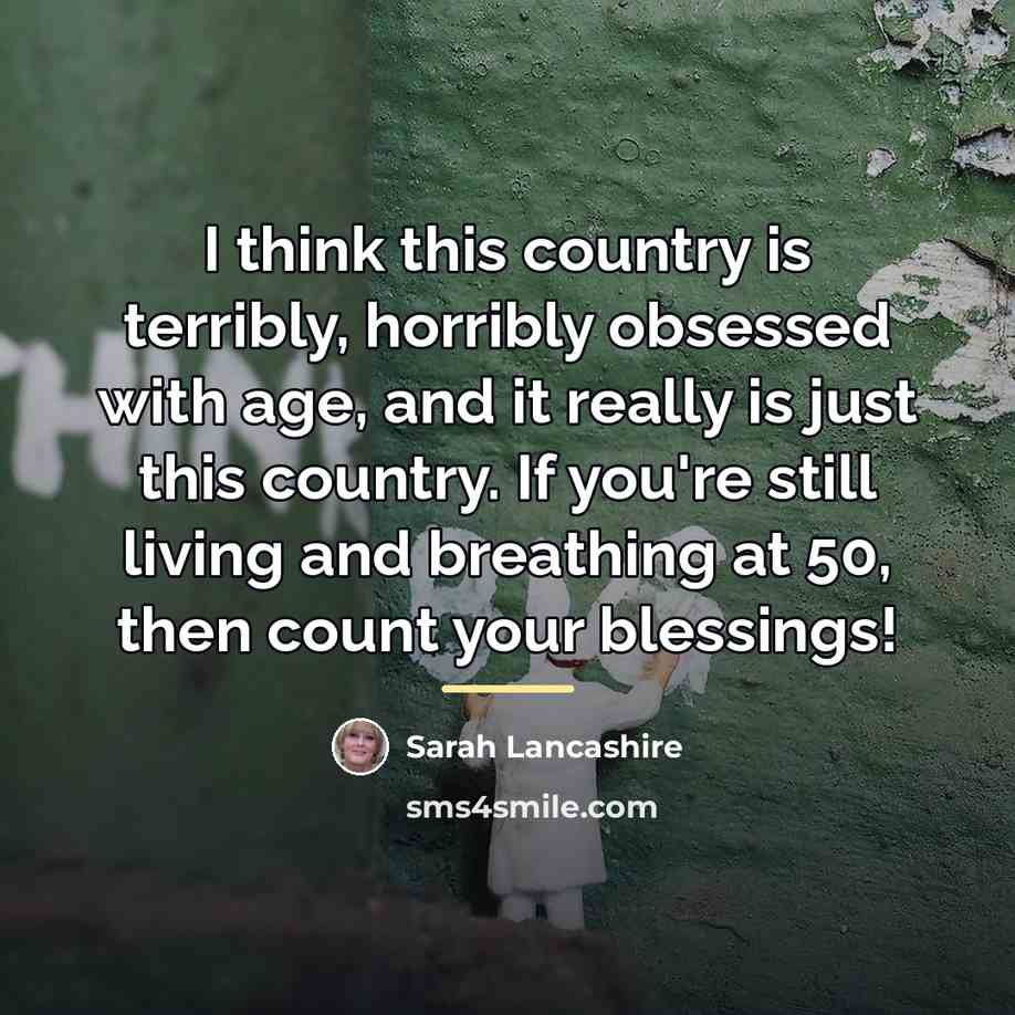 “I think this country is terribly, horribly obsessed with age,…” quote by Sarah Lancashire