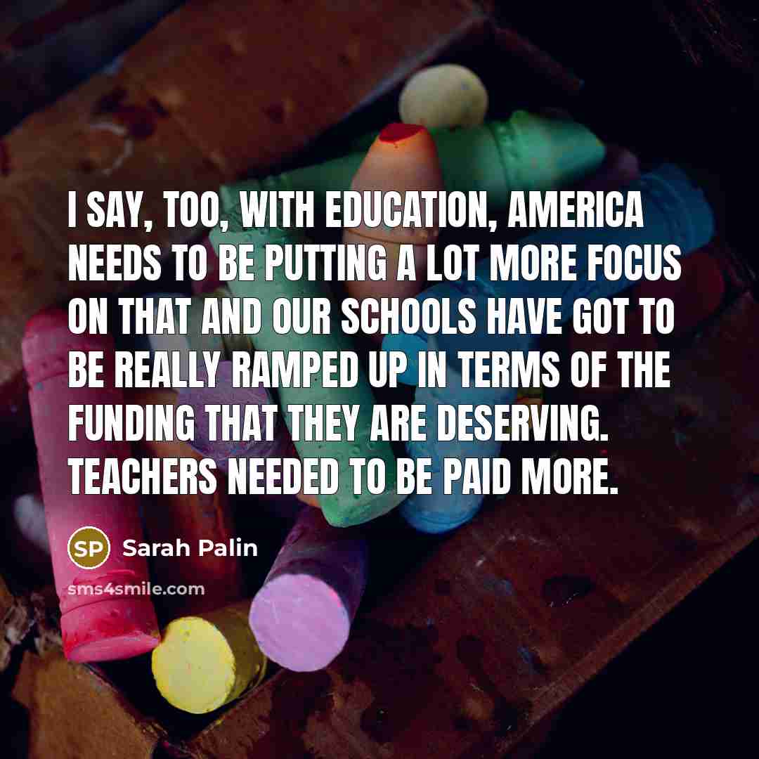 “I say, too, with education, America needs to be putting…” quote by Sarah Palin