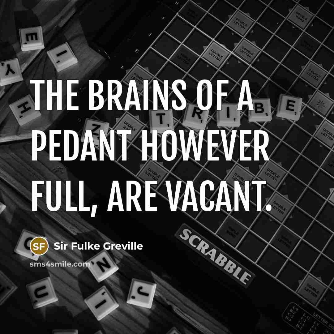 “The brains of a pedant however full, are vacant.…” quote by Sir Fulke Greville