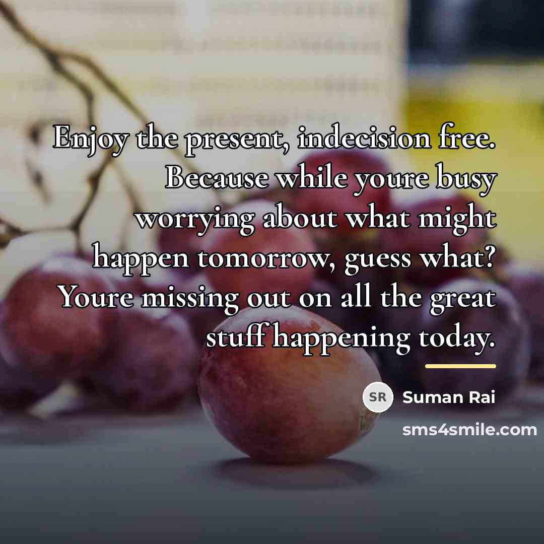 “Enjoy the present, indecision free. Because while youre busy worrying…” quote by Suman Rai