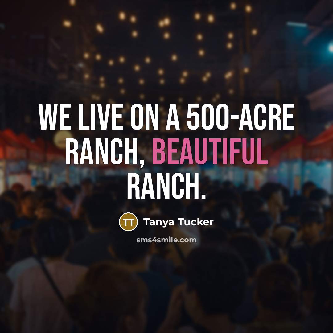 “We live on a 500-acre ranch, beautiful ranch.…” quote by Tanya Tucker