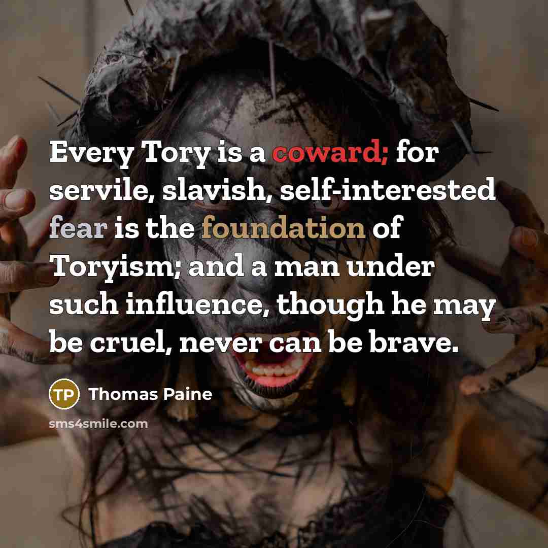 “Every Tory is a coward; for servile, slavish, self-interested fear…” quote by Thomas Paine