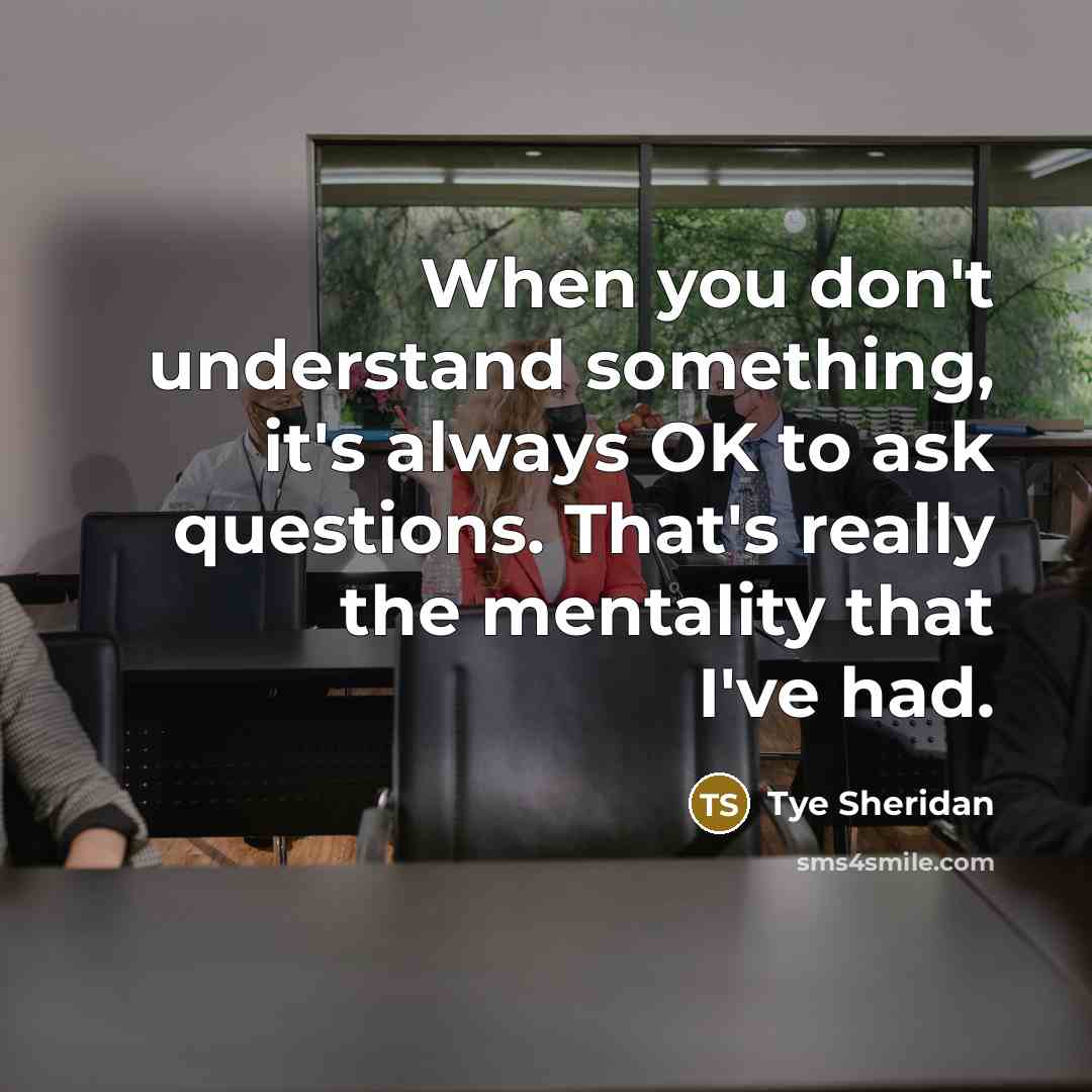 “When you don't understand something, it's always OK to ask…” quote by Tye Sheridan