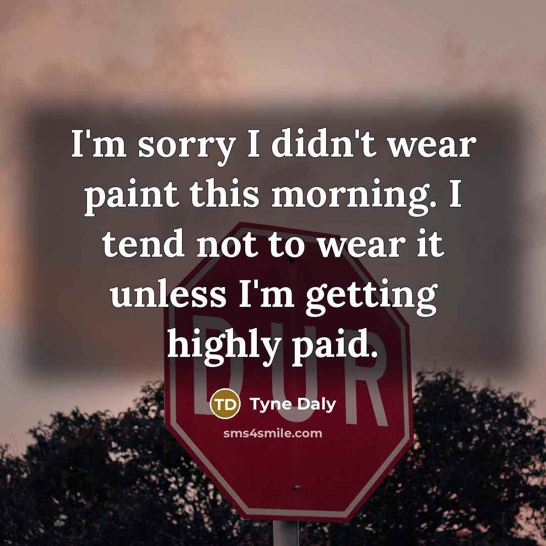 “I'm sorry I didn't wear paint this morning. I tend not to wear it unless I'm getting highly paid.” quote by Tyne Daly