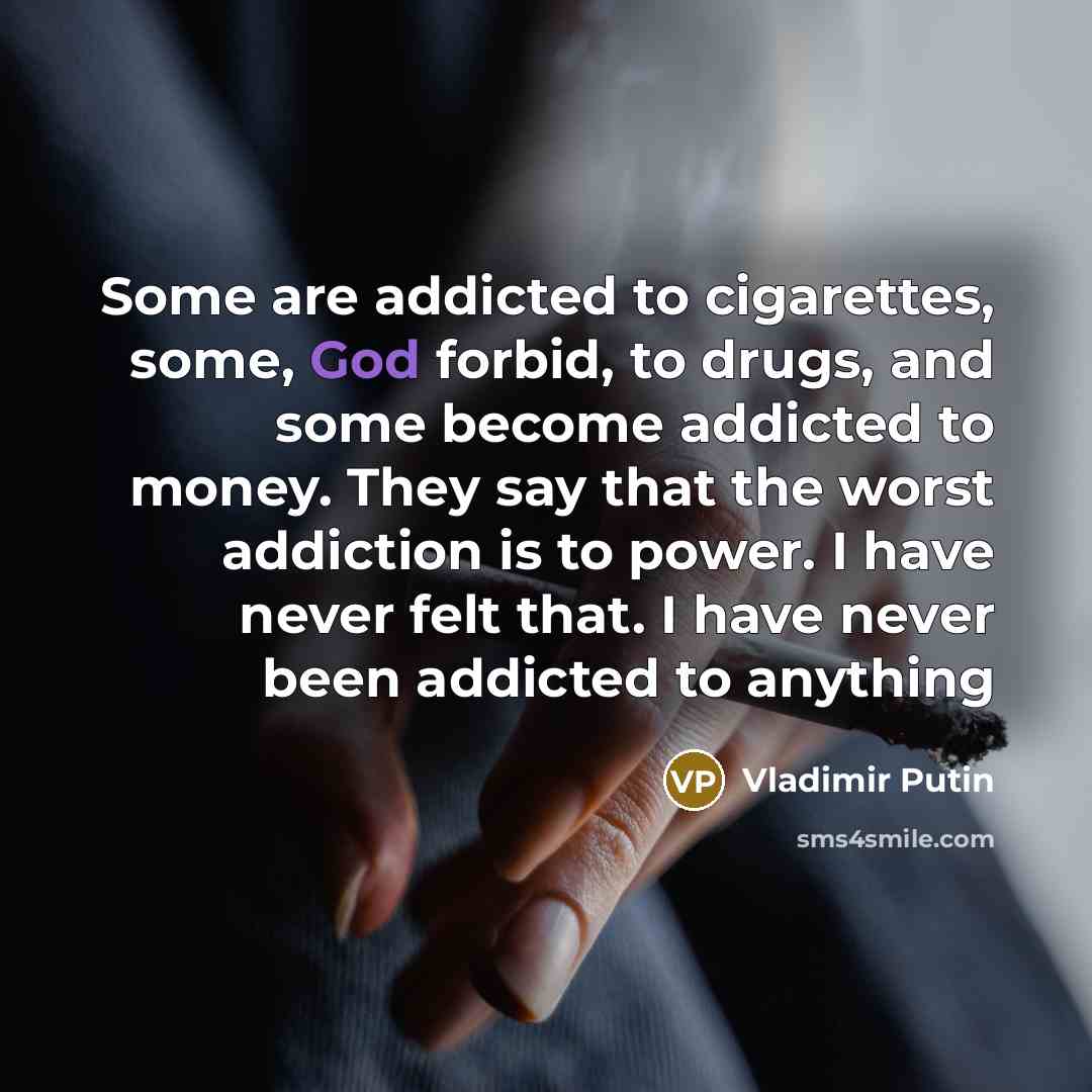 “Some are addicted to cigarettes, some, God forbid, to drugs,…” quote by Vladimir Putin