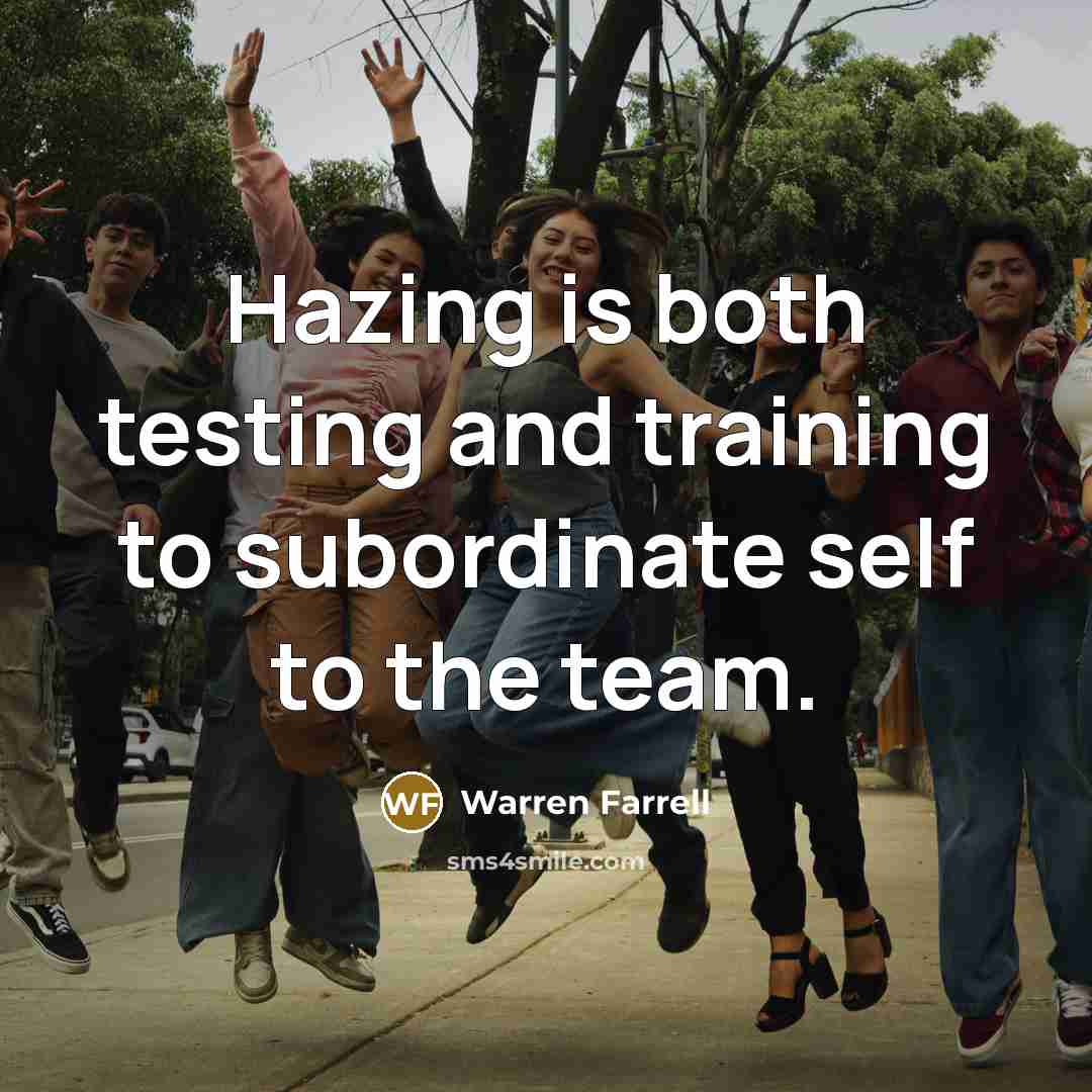 “Hazing is both testing and training to subordinate self to…” quote by Warren Farrell