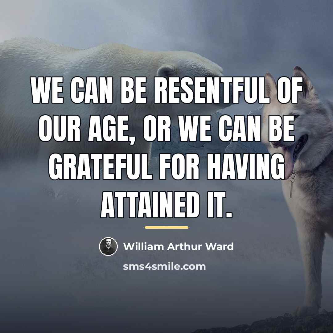 “We can be resentful of our age, or we can…” quote by William Arthur Ward