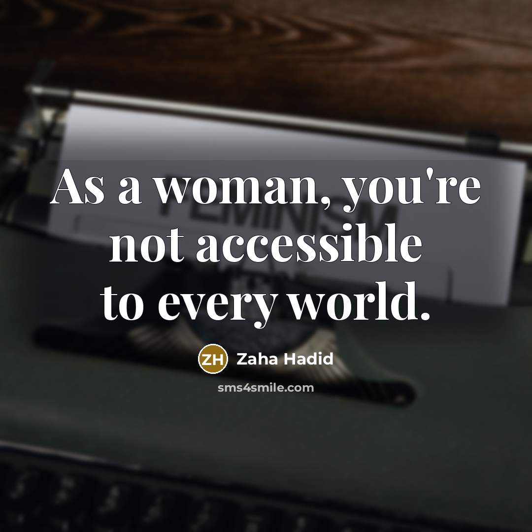 “As a woman, you're not accessible to every world.…” quote by Zaha Hadid