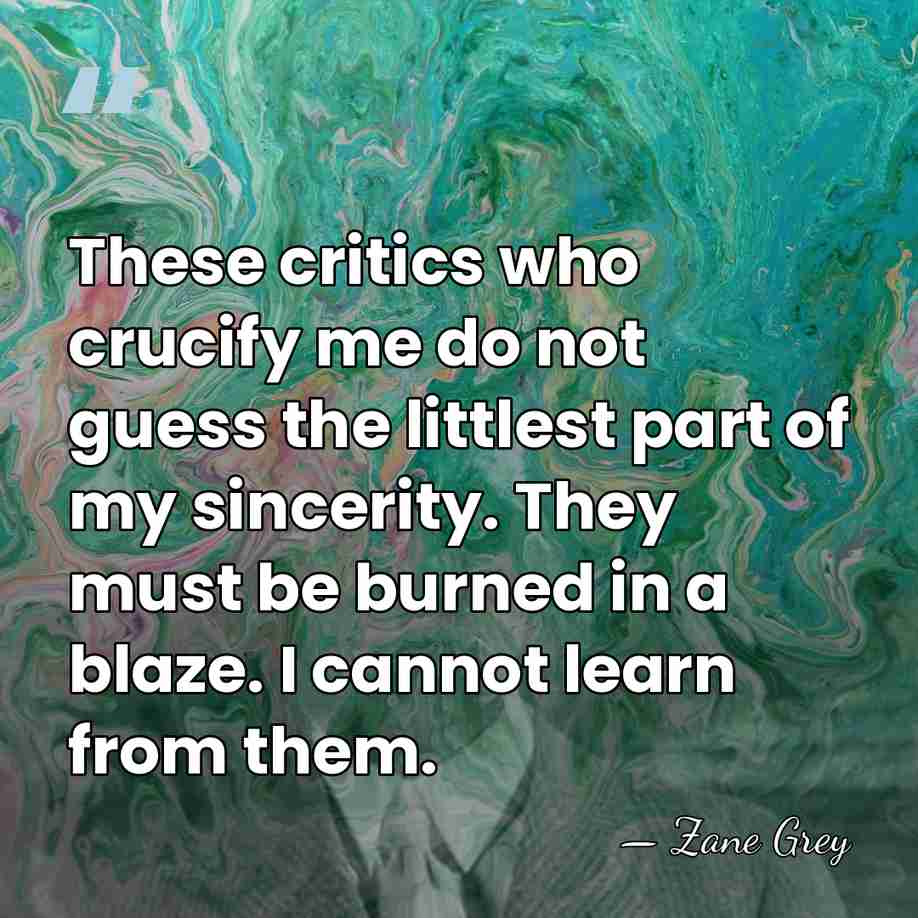 These critics who crucify me do not guess the littlest part of&hellip; - Zane Grey