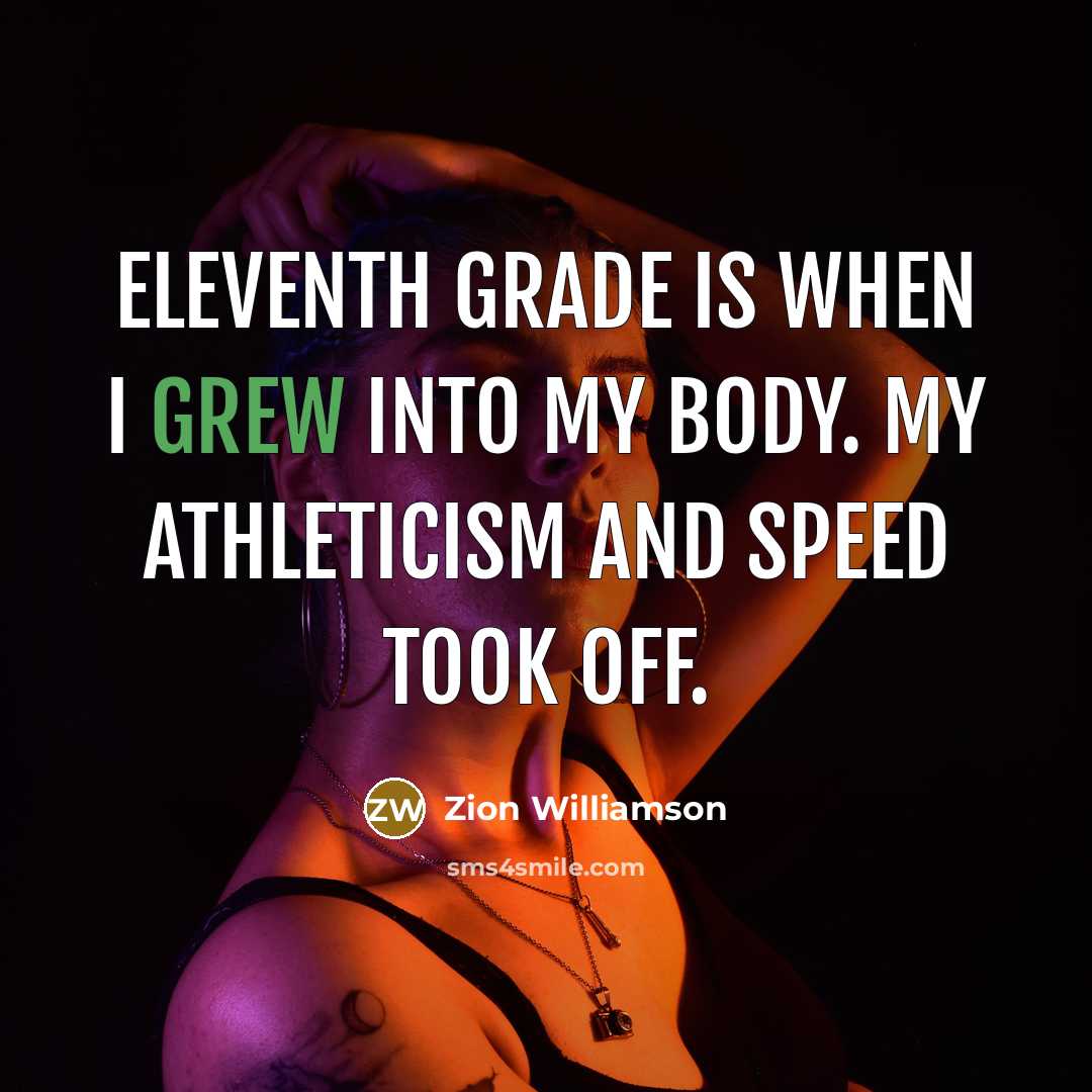 “Eleventh grade is when I grew into my body. My athleticism and speed took off.” quote by Zion Williamson