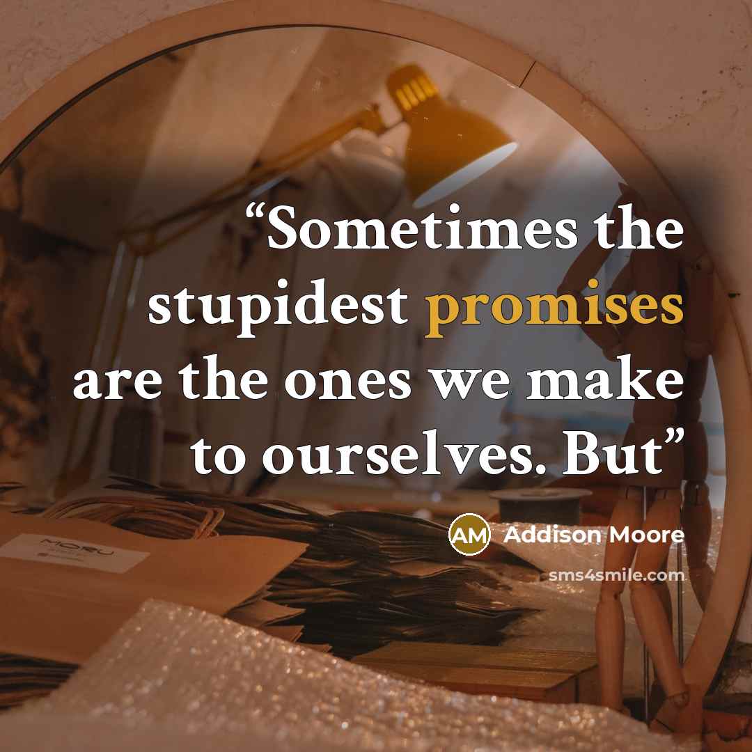 “Sometimes the stupidest promises are the ones we make to ourselves. But” quote by Addison Moore