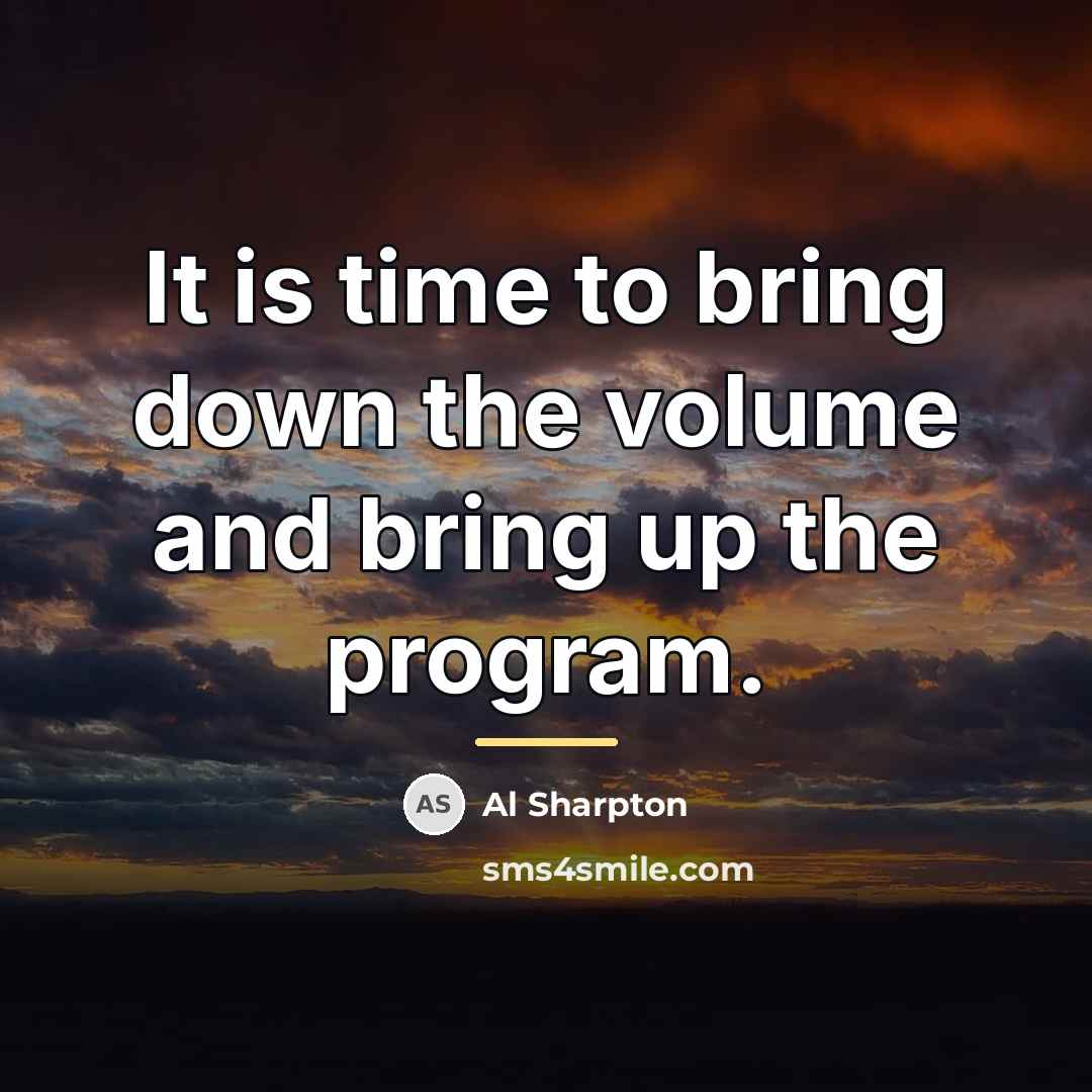 “It is time to bring down the volume and bring…” quote by Al Sharpton