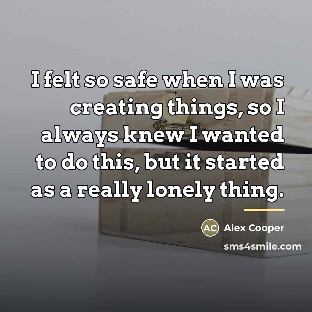“I felt so safe when I was creating things, so…” quote by Alex Cooper