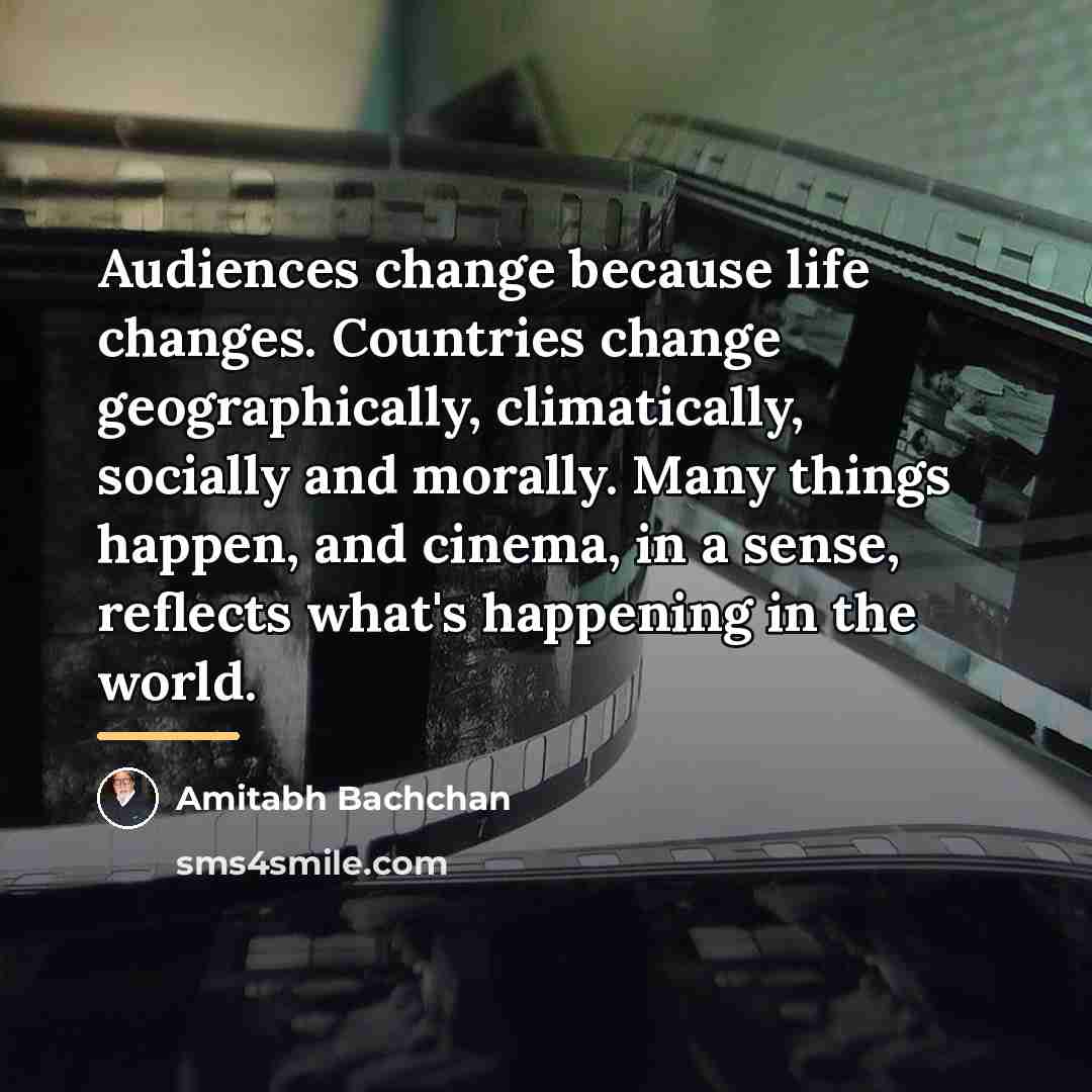 “Audiences change because life changes. Countries change geographically, climatically, socially…” quote by Amitabh Bachchan