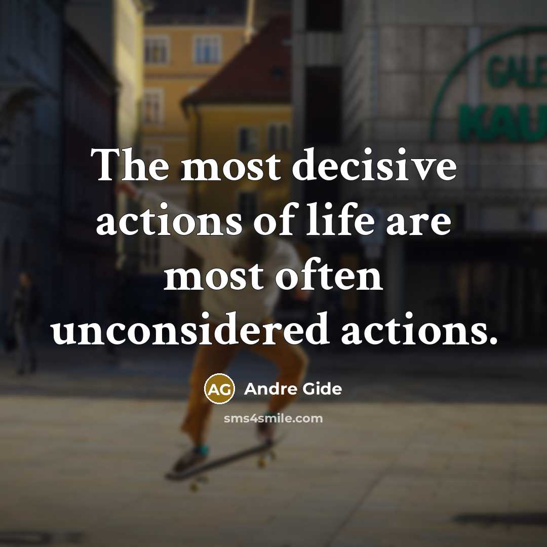 “The most decisive actions of life are most often unconsidered…” quote by Andre Gide