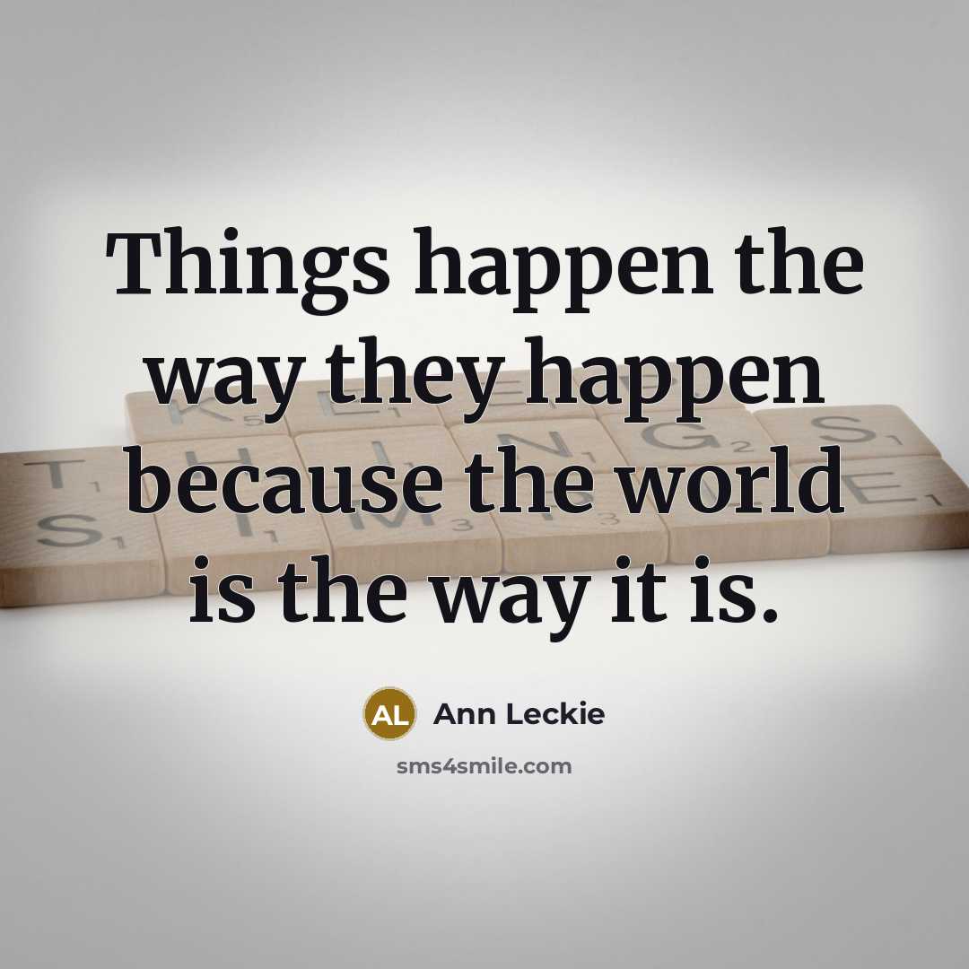 “Things happen the way they happen because the world is…” quote by Ann Leckie