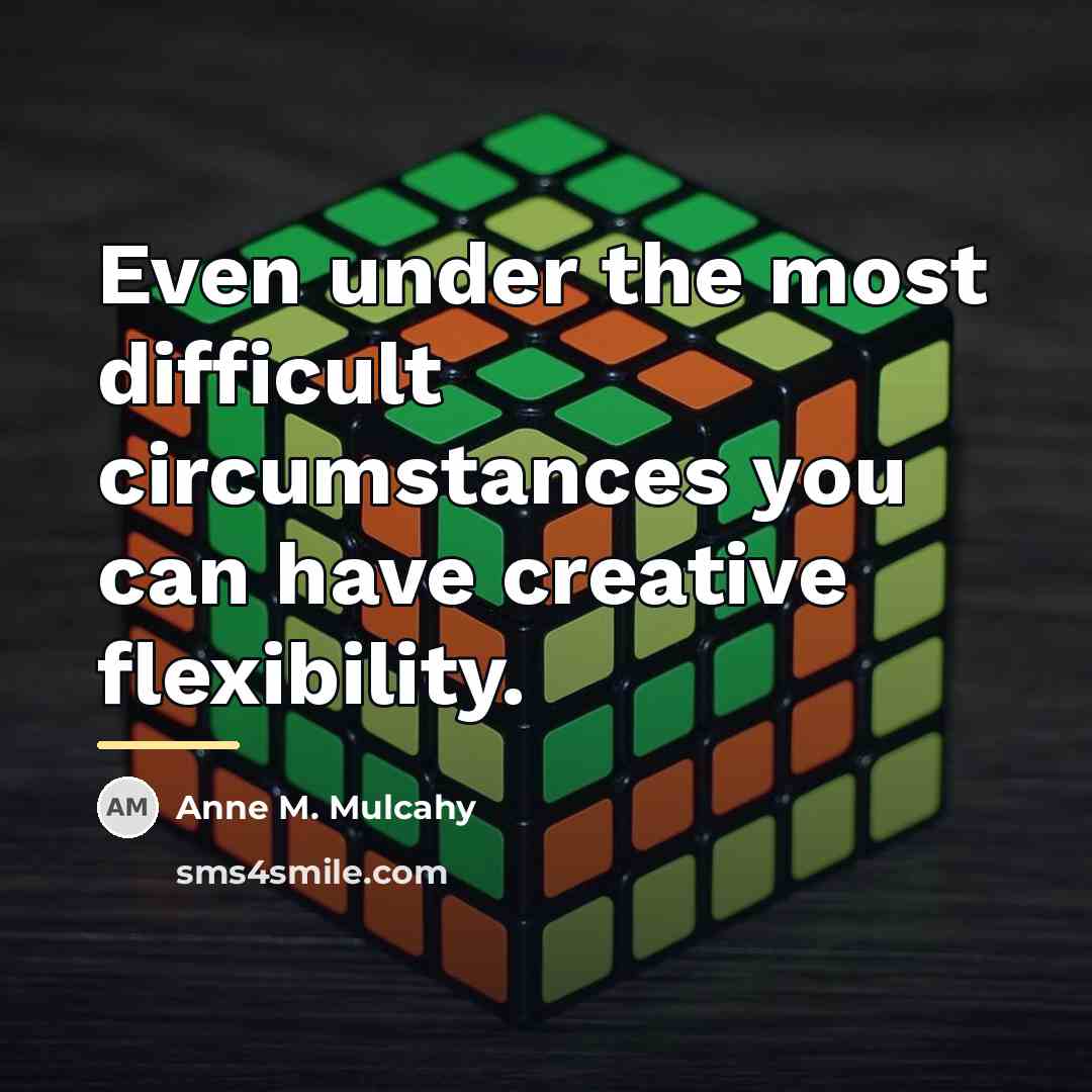 “Even under the most difficult circumstances you can have creative…” quote by Anne M. Mulcahy