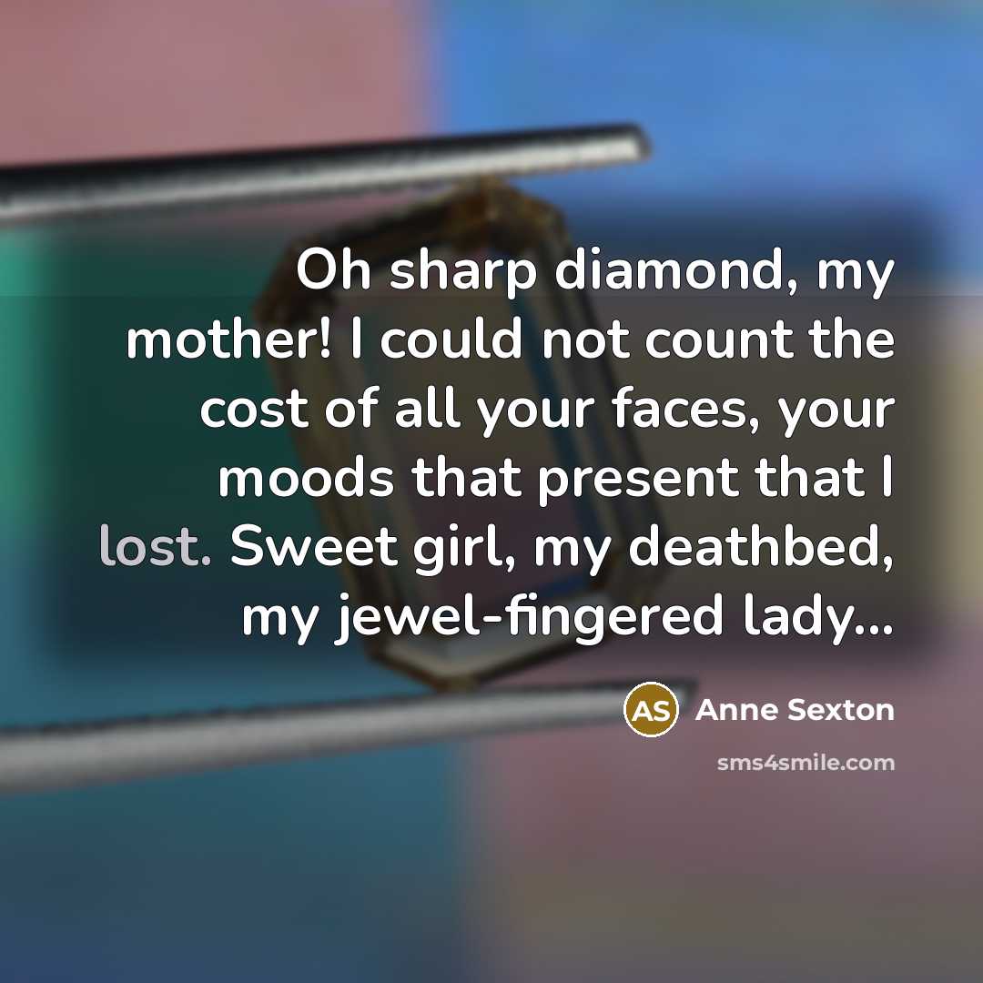 “Oh sharp diamond, my mother! I could not count the…” quote by Anne Sexton