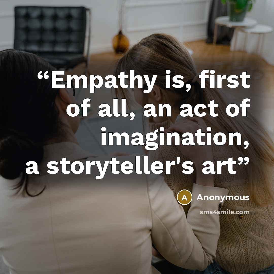 “Empathy is, first of all, an act of imagination, a storyteller's art” quote by Anonymous