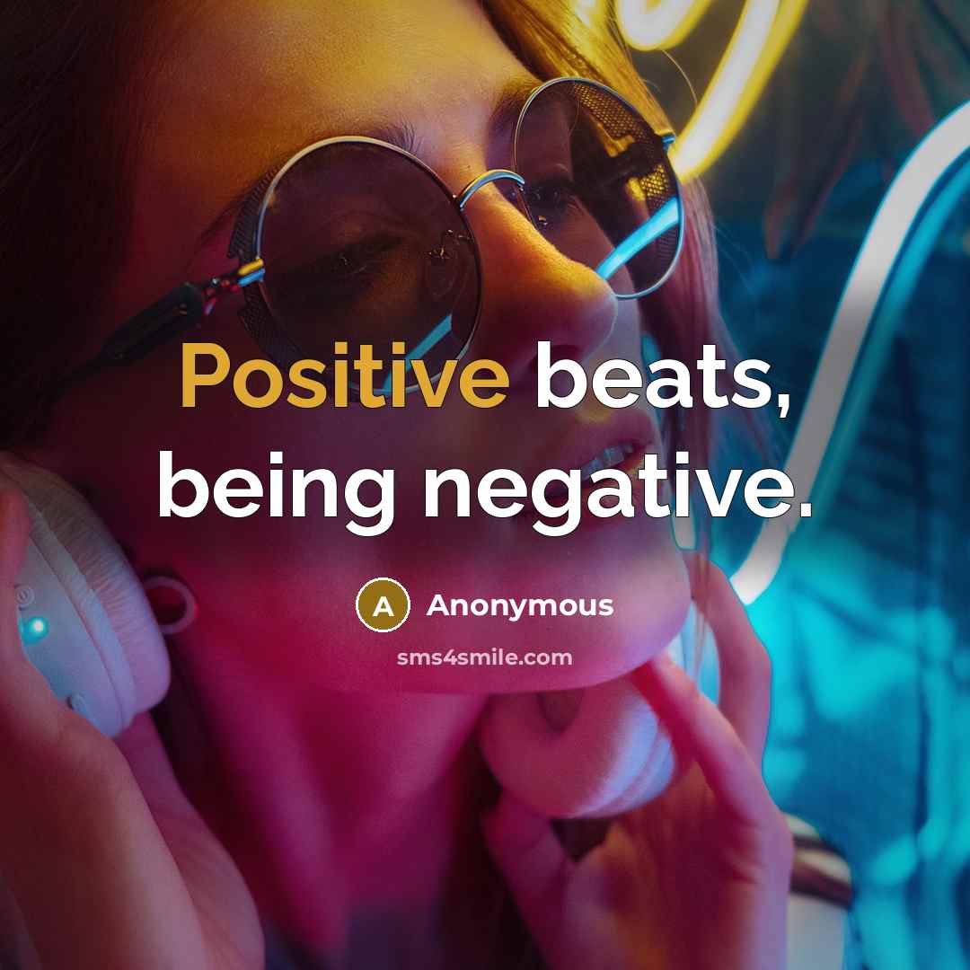 “Positive beats, being negative.” quote by Anonymous