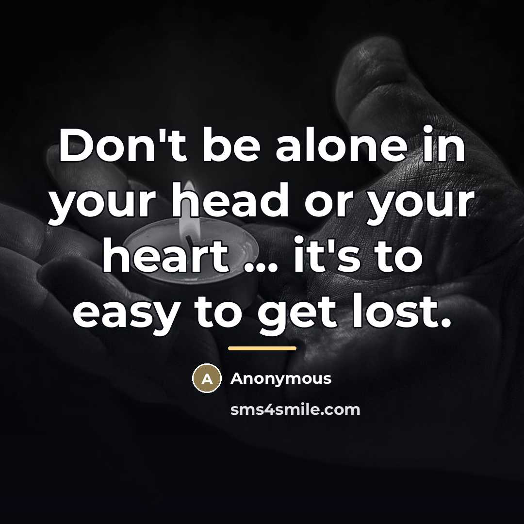 “Don't be alone in your head or your heart ...…” quote by Anonymous