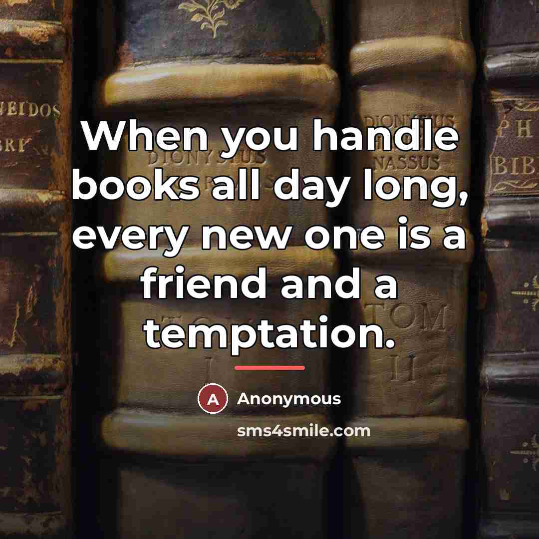 “When you handle books all day long, every new one…” quote by Anonymous