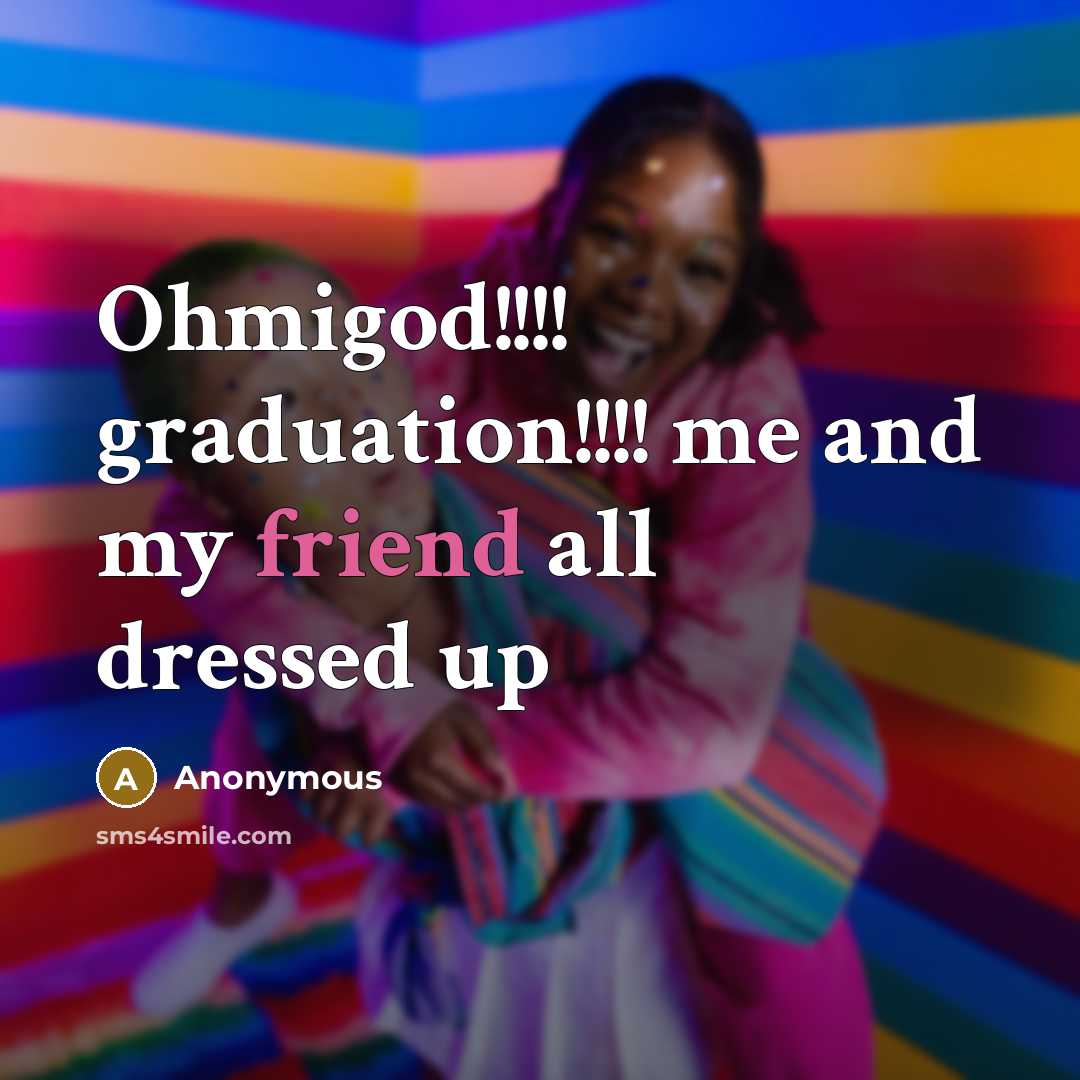 “Ohmigod!!!! graduation!!!! me and my friend all dressed up” quote by Anonymous